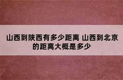 山西到陕西有多少距离 山西到北京的距离大概是多少